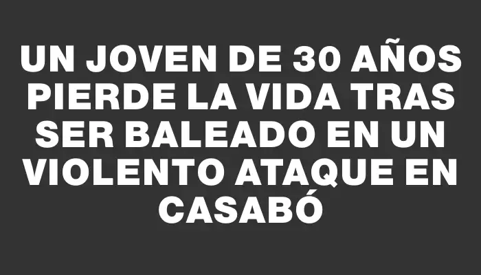 Un joven de 30 años pierde la vida tras ser baleado en un violento ataque en Casabó