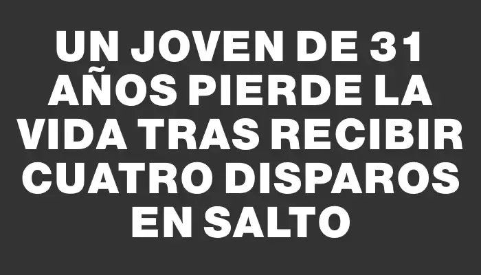 Un joven de 31 años pierde la vida tras recibir cuatro disparos en Salto