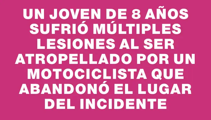 Un joven de 8 años sufrió múltiples lesiones al ser atropellado por un motociclista que abandonó el lugar del incidente