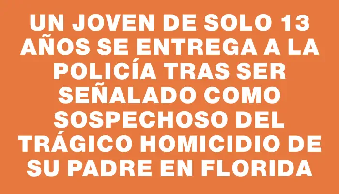 Un joven de solo 13 años se entrega a la Policía tras ser señalado como sospechoso del trágico homicidio de su padre en Florida