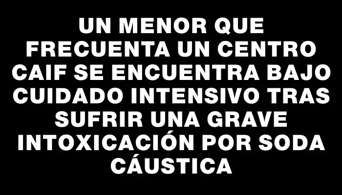 Un menor que frecuenta un centro Caif se encuentra bajo cuidado intensivo tras sufrir una grave intoxicación por soda cáustica