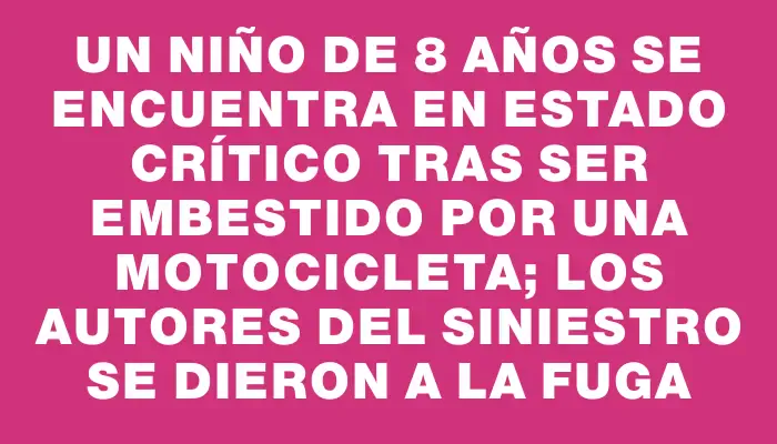 Un niño de 8 años se encuentra en estado crítico tras ser embestido por una motocicleta; los autores del siniestro se dieron a la fuga