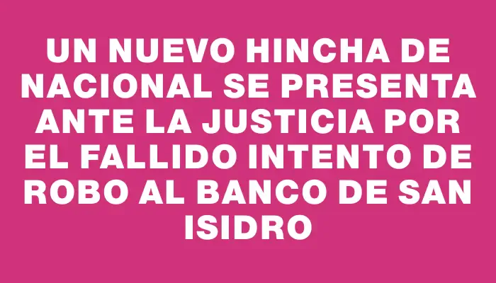 Un nuevo hincha de Nacional se presenta ante la justicia por el fallido intento de robo al banco de San Isidro