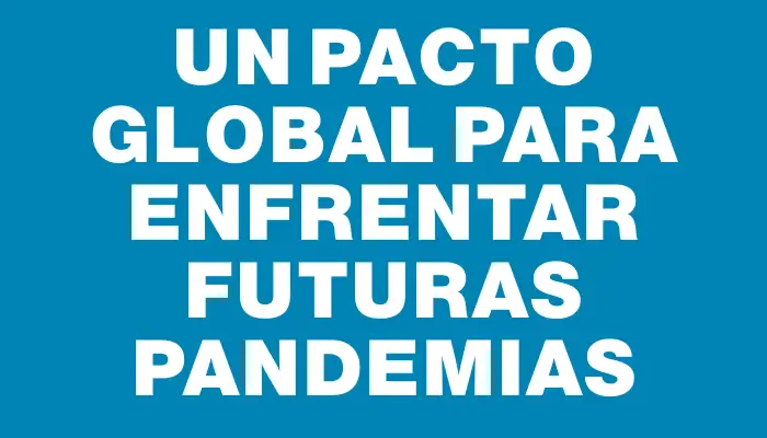 Un pacto global para enfrentar futuras pandemias