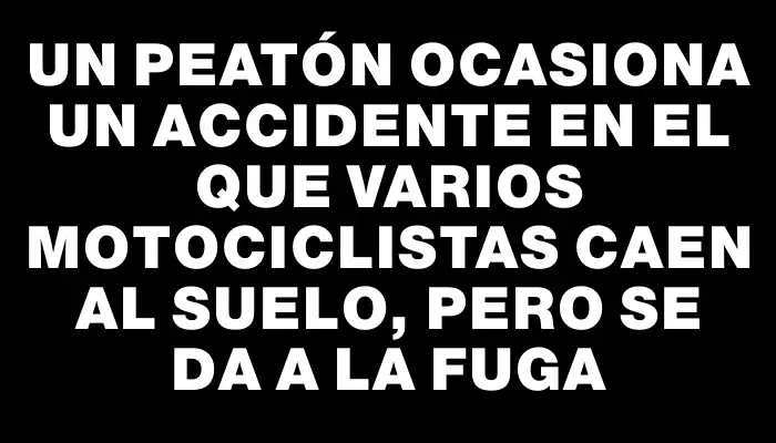 Un peatón ocasiona un accidente en el que varios motociclistas caen al suelo, pero se da a la fuga