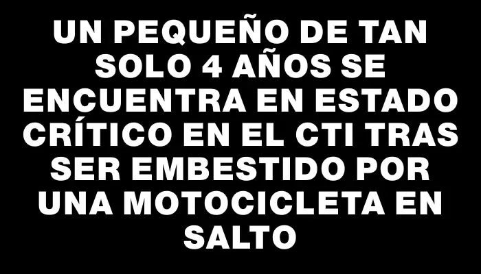 Un pequeño de tan solo 4 años se encuentra en estado crítico en el Cti tras ser embestido por una motocicleta en Salto