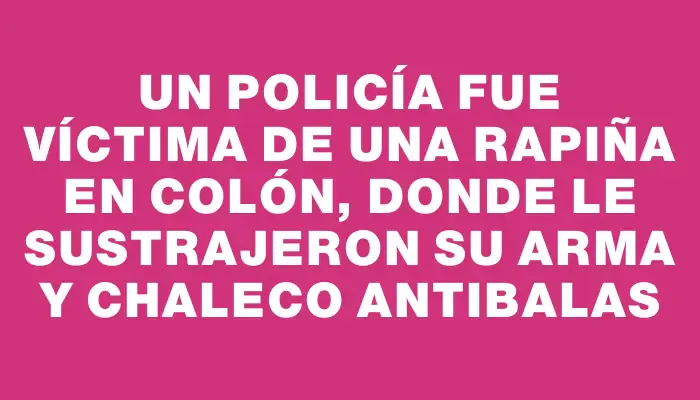 Un policía fue víctima de una rapiña en Colón, donde le sustrajeron su arma y chaleco antibalas