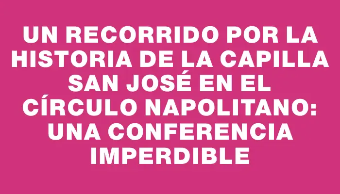 Un recorrido por la historia de la capilla San José en el Círculo Napolitano: una conferencia imperdible