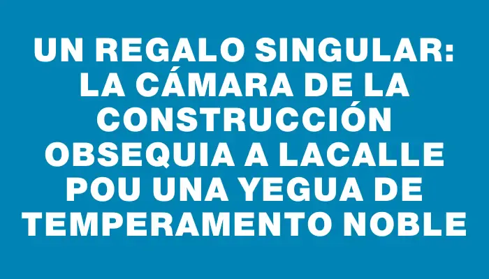 Un regalo singular: la Cámara de la Construcción obsequia a Lacalle Pou una yegua de temperamento noble