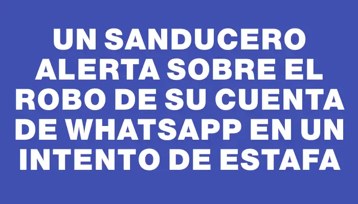 Un sanducero alerta sobre el robo de su cuenta de WhatsApp en un intento de estafa