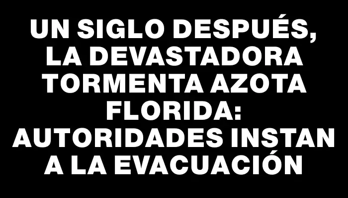 Un siglo después, la devastadora tormenta azota Florida: autoridades instan a la evacuación