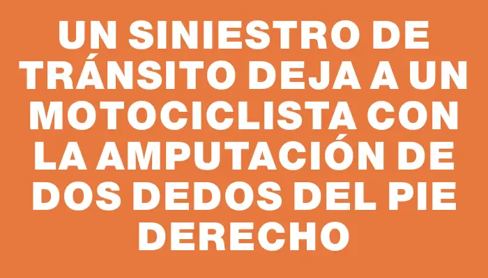 Un siniestro de tránsito deja a un motociclista con la amputación de dos dedos del pie derecho