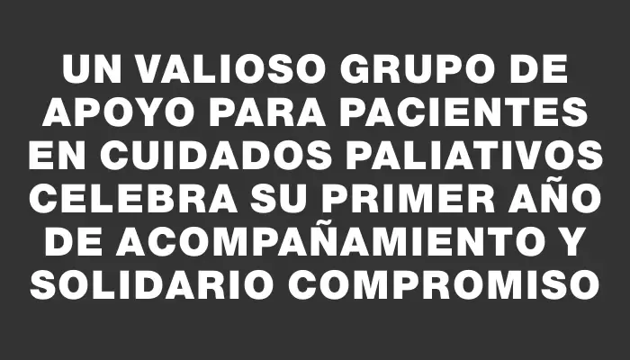 Un valioso grupo de apoyo para pacientes en cuidados paliativos celebra su primer año de acompañamiento y solidario compromiso