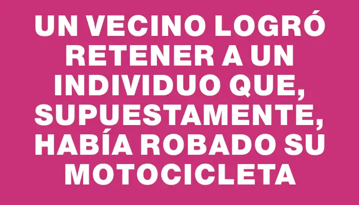 Un vecino logró retener a un individuo que, supuestamente, había robado su motocicleta