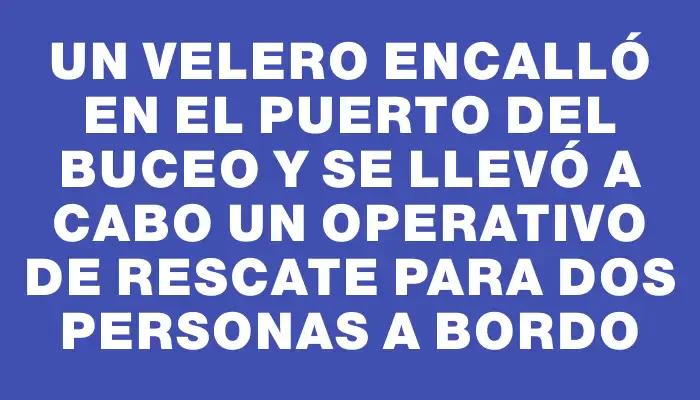 Un velero encalló en el puerto del Buceo y se llevó a cabo un operativo de rescate para dos personas a bordo