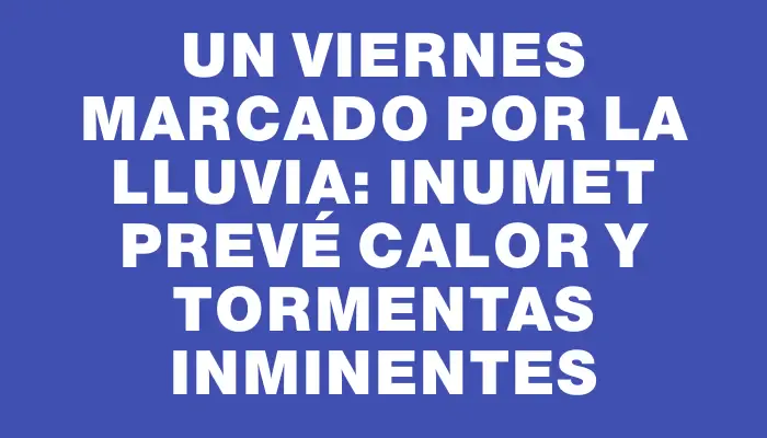 Un viernes marcado por la lluvia: Inumet prevé calor y tormentas inminentes