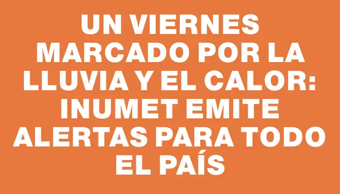 Un viernes marcado por la lluvia y el calor: Inumet emite alertas para todo el país