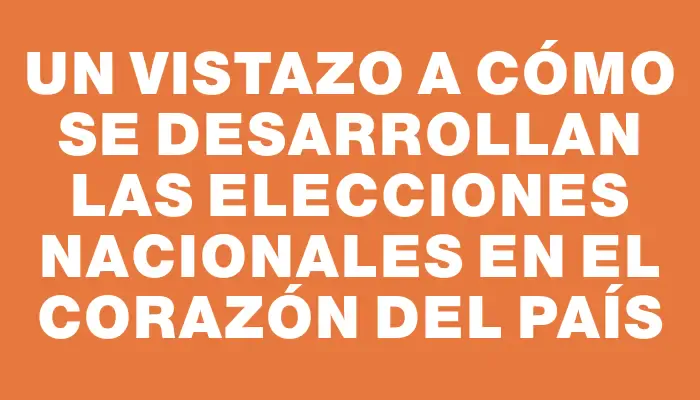 Un vistazo a cómo se desarrollan las elecciones nacionales en el corazón del país