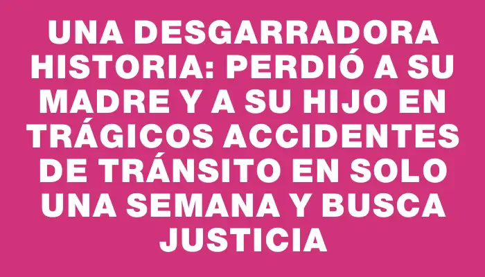 Una desgarradora historia: perdió a su madre y a su hijo en trágicos accidentes de tránsito en solo una semana y busca justicia