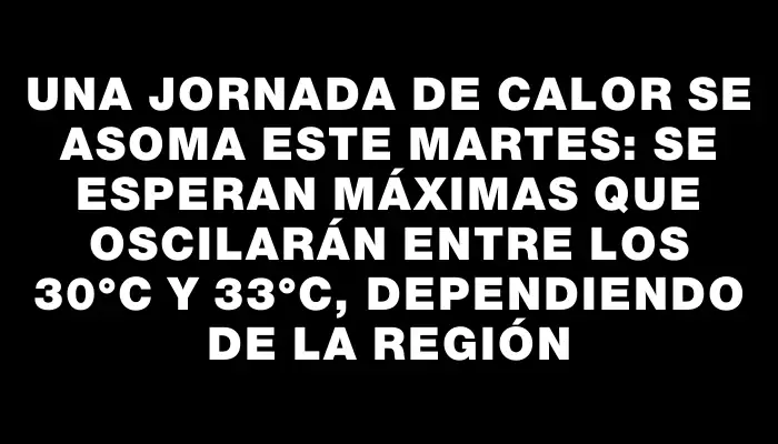 Una jornada de calor se asoma este martes: se esperan máximas que oscilarán entre los 30°c y 33°c, dependiendo de la región