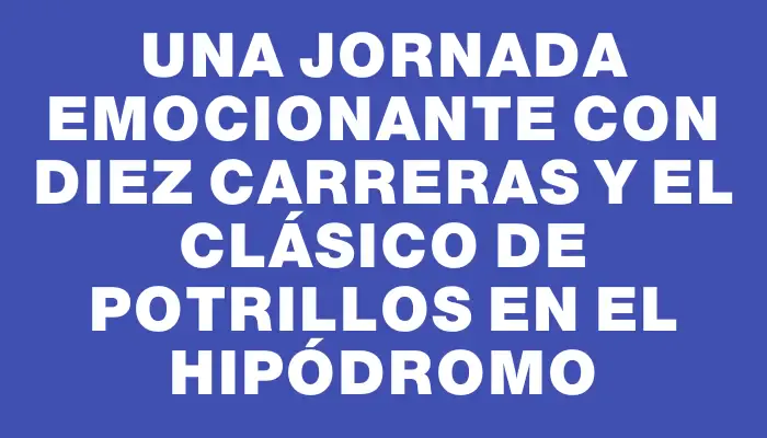 Una jornada emocionante con diez carreras y el Clásico de Potrillos en el Hipódromo