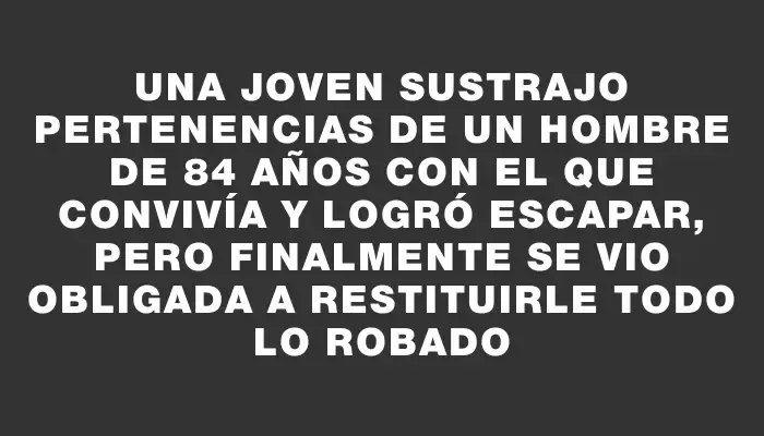 Una joven sustrajo pertenencias de un hombre de 84 años con el que convivía y logró escapar, pero finalmente se vio obligada a restituirle todo lo robado