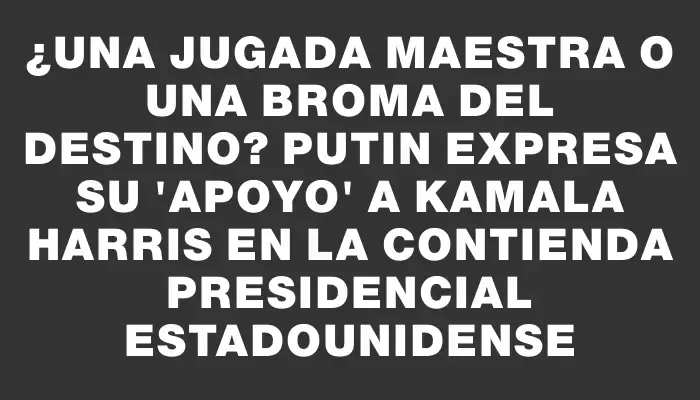 ¿Una jugada maestra o una broma del destino? Putin expresa su "apoyo" a Kamala Harris en la contienda presidencial estadounidense