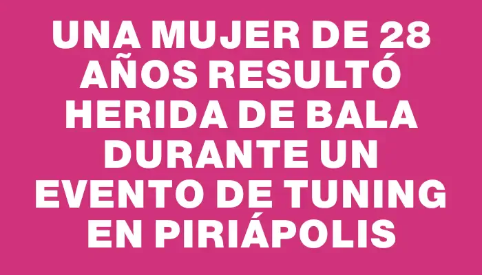 Una mujer de 28 años resultó herida de bala durante un evento de tuning en Piriápolis