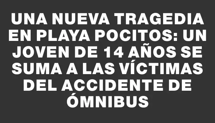 Una nueva tragedia en Playa Pocitos: un joven de 14 años se suma a las víctimas del accidente de ómnibus