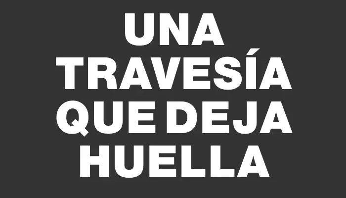 Una travesía que deja huella