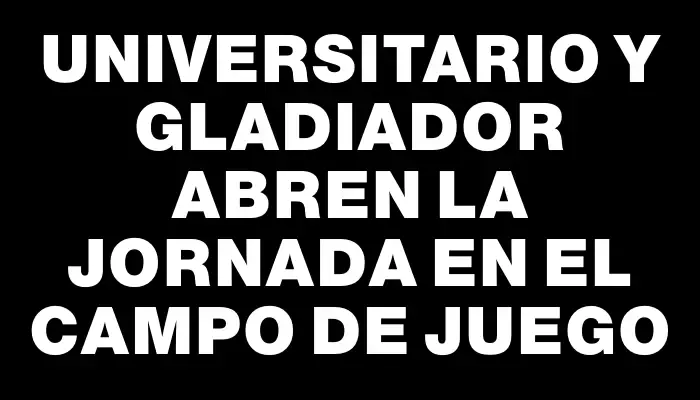 Universitario y Gladiador abren la jornada en el campo de juego