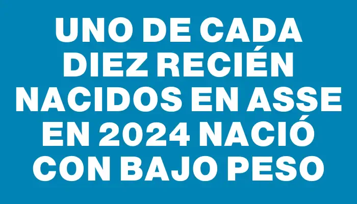 Uno de cada diez recién nacidos en Asse en 2024 nació con bajo peso