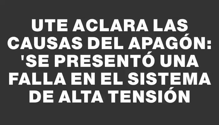 Ute aclara las causas del apagón: "Se presentó una falla en el sistema de alta tensión