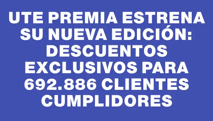 Ute Premia estrena su nueva edición: descuentos exclusivos para 692.886 clientes cumplidores