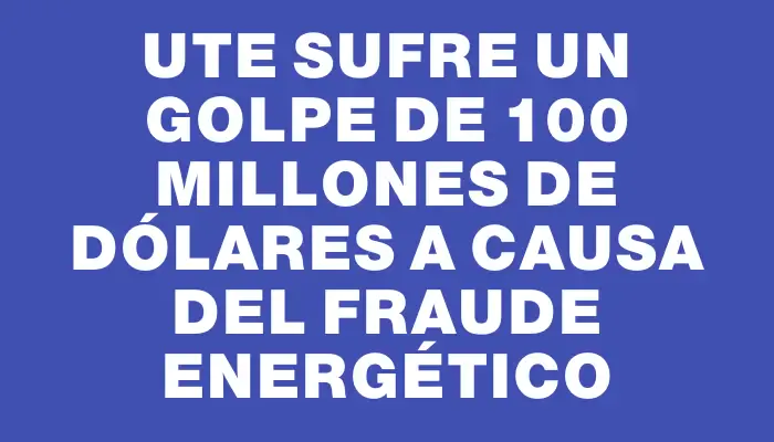 Ute sufre un golpe de 100 millones de dólares a causa del fraude energético