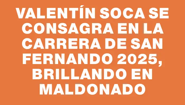 Valentín Soca se consagra en la carrera de San Fernando 2025, brillando en Maldonado