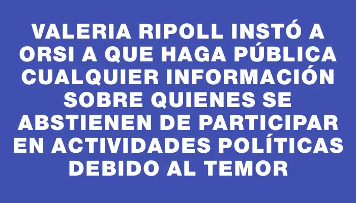 Valeria Ripoll instó a Orsi a que haga pública cualquier información sobre quienes se abstienen de participar en actividades políticas debido al temor