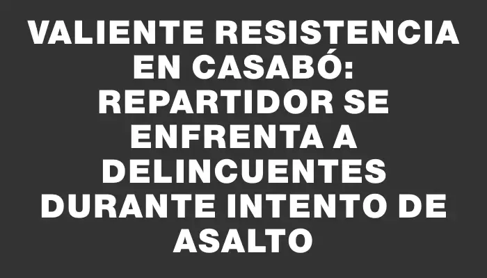 Valiente resistencia en Casabó: repartidor se enfrenta a delincuentes durante intento de asalto