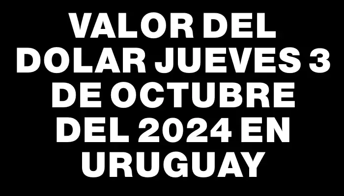 Valor del dolar Jueves 3 de octubre del 2024 en Uruguay