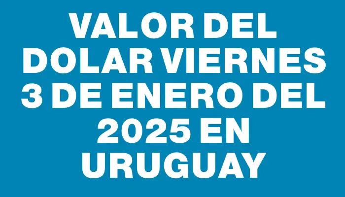 Valor del dolar Viernes 3 de enero del 2025 en Uruguay