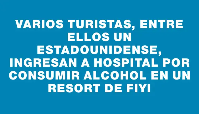 Varios turistas, entre ellos un estadounidense, ingresan a hospital por consumir alcohol en un resort de Fiyi