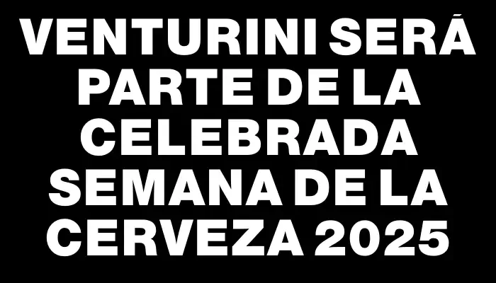 Venturini Será Parte De La Celebrada Semana De La Cerveza 2025
