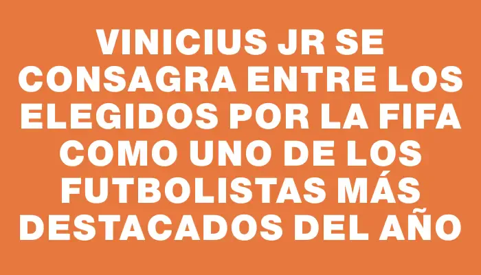 Vinicius Jr se consagra entre los elegidos por la Fifa como uno de los futbolistas más destacados del año