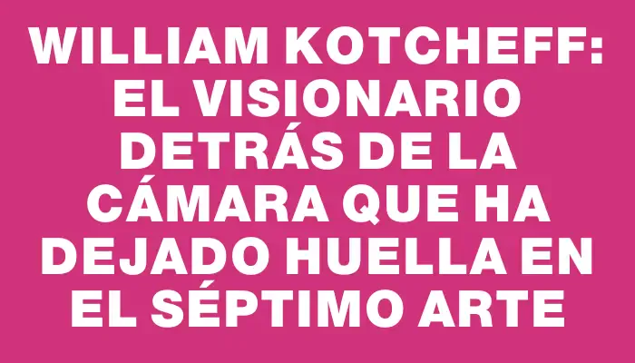 William Kotcheff: El visionario detrás de la cámara que ha dejado huella en el séptimo arte