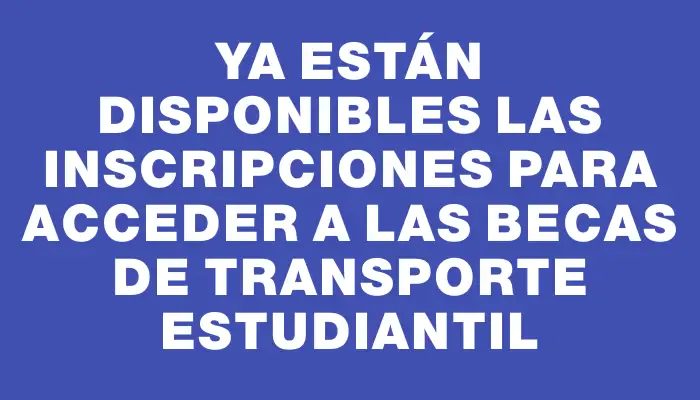 Ya están disponibles las inscripciones para acceder a las becas de transporte estudiantil