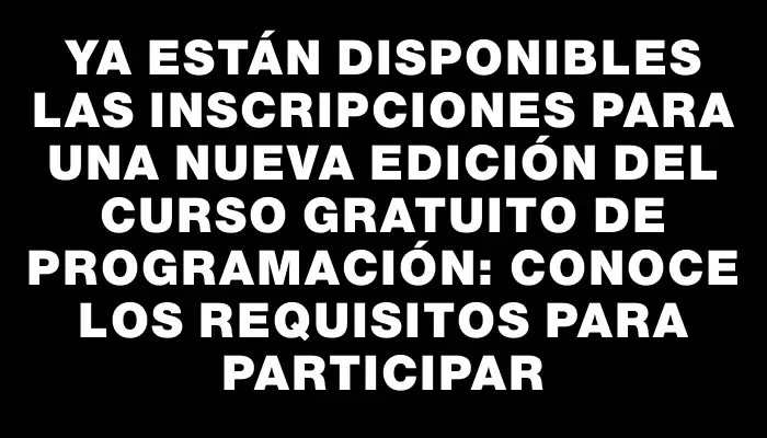 Ya están disponibles las inscripciones para una nueva edición del curso gratuito de programación: conoce los requisitos para participar