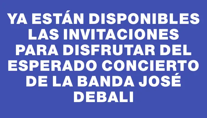 Ya están disponibles las invitaciones para disfrutar del esperado concierto de la banda José Debali