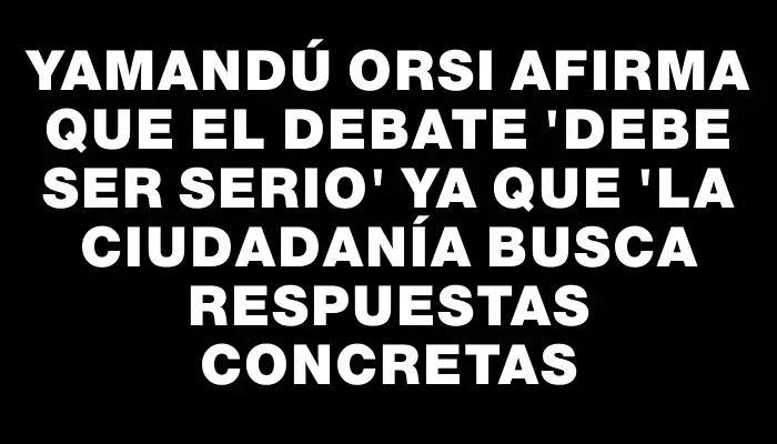 Yamandú Orsi afirma que el debate 