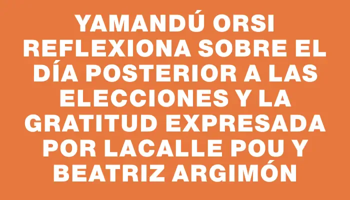 Yamandú Orsi reflexiona sobre el día posterior a las elecciones y la gratitud expresada por Lacalle Pou y Beatriz Argimón