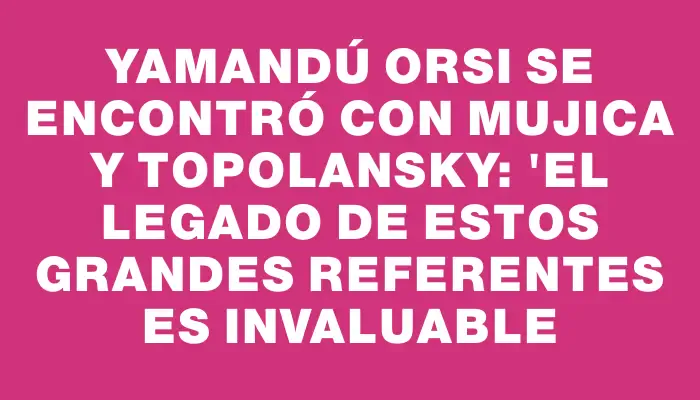 Yamandú Orsi se encontró con Mujica y Topolansky: "El legado de estos grandes referentes es invaluable